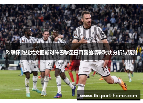 欧联杯激战尤文图斯对阵巴黎圣日耳曼的精彩对决分析与预测