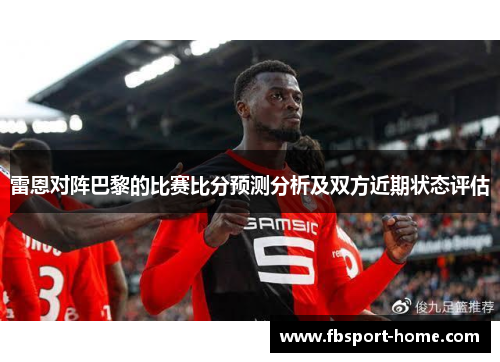 雷恩对阵巴黎的比赛比分预测分析及双方近期状态评估