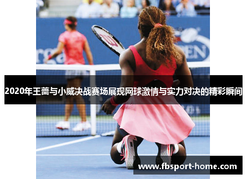 2020年王蔷与小威决战赛场展现网球激情与实力对决的精彩瞬间