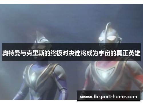 奥特曼与克里斯的终极对决谁将成为宇宙的真正英雄