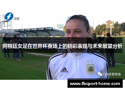 阿根廷女足在世界杯赛场上的精彩表现与未来展望分析
