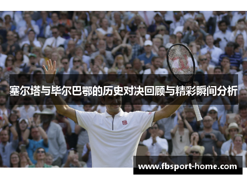 塞尔塔与毕尔巴鄂的历史对决回顾与精彩瞬间分析
